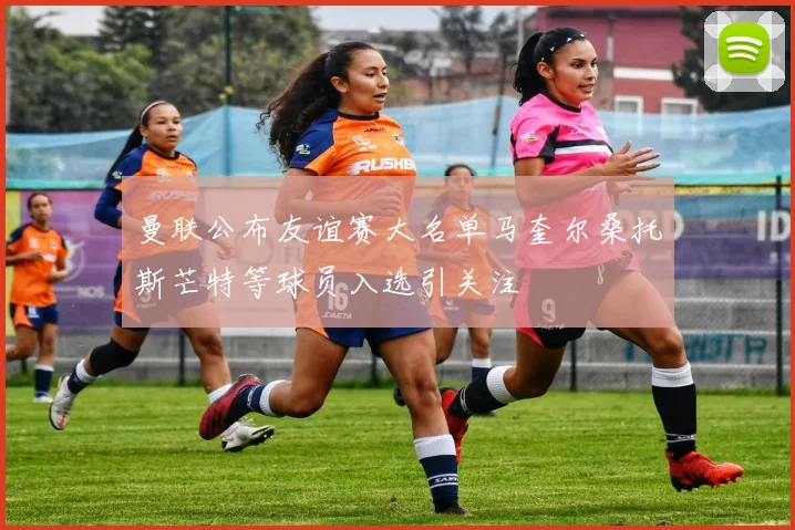 曼联公布友谊赛大名单马奎尔桑托斯芒特等球员入选引关注
