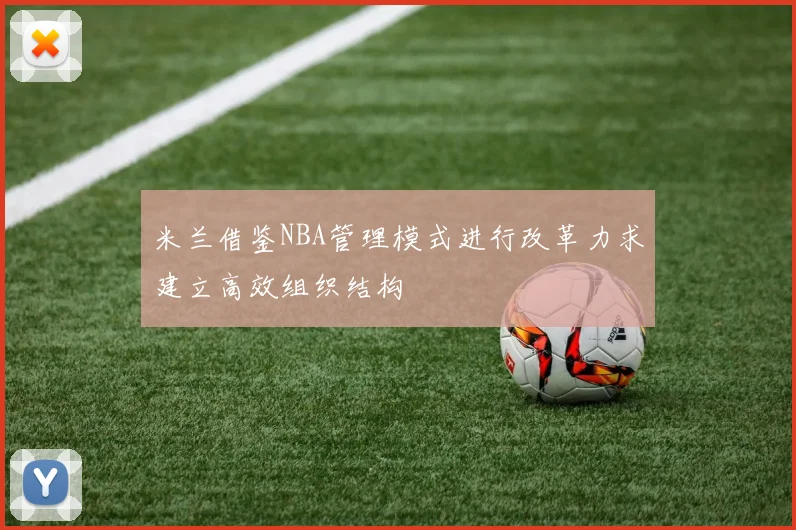 米兰借鉴NBA管理模式进行改革力求建立高效组织结构