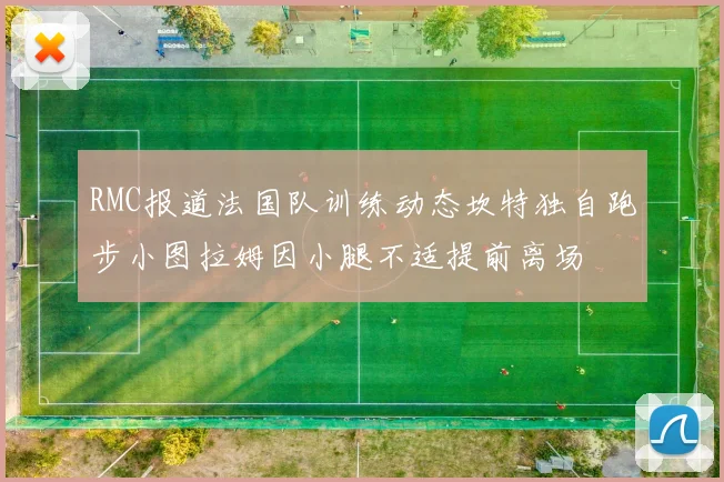 RMC报道法国队训练动态坎特独自跑步小图拉姆因小腿不适提前离场
