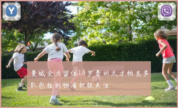 曼城全力留住16岁青训天才帕克多队包括利物浦积极关注