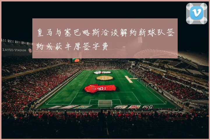 皇马与塞巴略斯洽谈解约新球队签约或获丰厚签字费