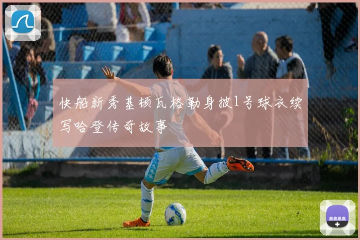 快船新秀基顿瓦格勒身披1号球衣续写哈登传奇故事