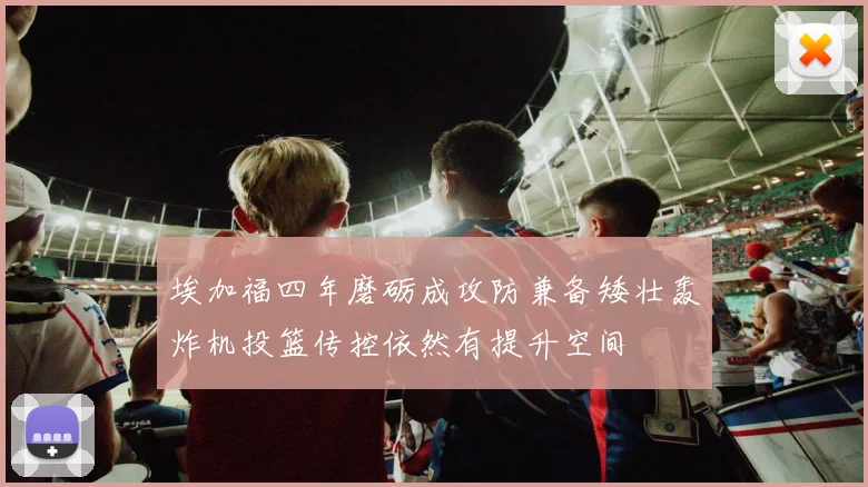 埃加福四年磨砺成攻防兼备矮壮轰炸机投篮传控依然有提升空间
