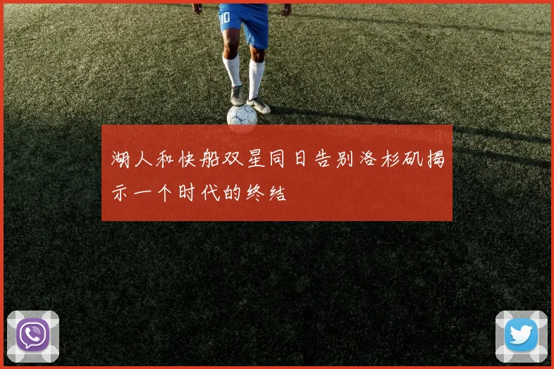 湖人和快船双星同日告别洛杉矶揭示一个时代的终结