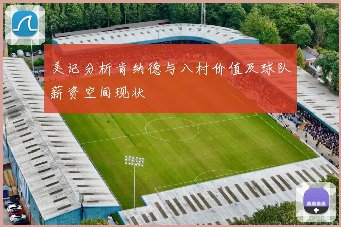 美记分析肯纳德与八村价值及球队薪资空间现状
